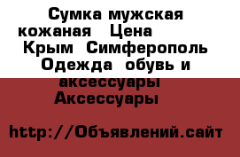 Сумка мужская кожаная › Цена ­ 5 000 - Крым, Симферополь Одежда, обувь и аксессуары » Аксессуары   